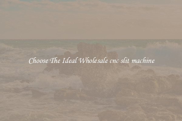 Choose The Ideal Wholesale cnc slit machine
