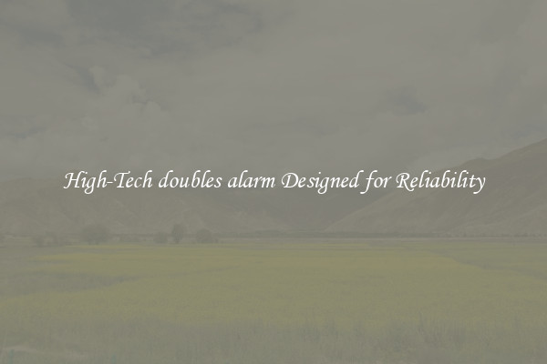 High-Tech doubles alarm Designed for Reliability