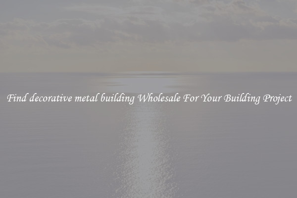 Find decorative metal building Wholesale For Your Building Project