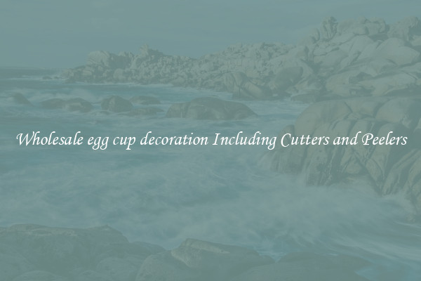 Wholesale egg cup decoration Including Cutters and Peelers