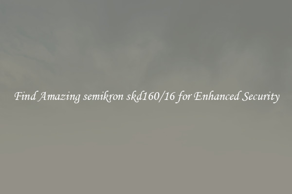 Find Amazing semikron skd160/16 for Enhanced Security