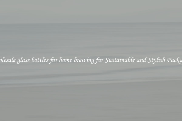Wholesale glass bottles for home brewing for Sustainable and Stylish Packaging