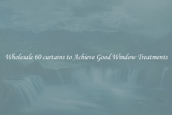 Wholesale 60 curtains to Achieve Good Window Treatments