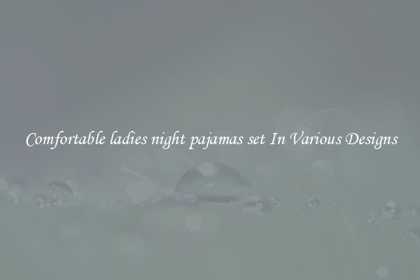 Comfortable ladies night pajamas set In Various Designs