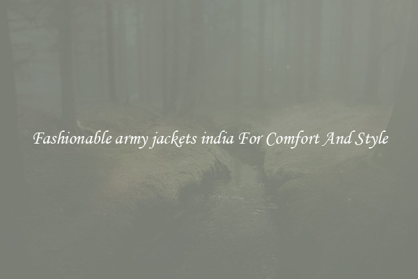 Fashionable army jackets india For Comfort And Style