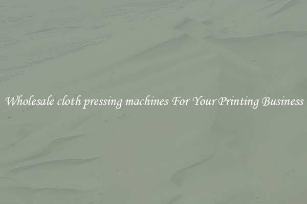 Wholesale cloth pressing machines For Your Printing Business