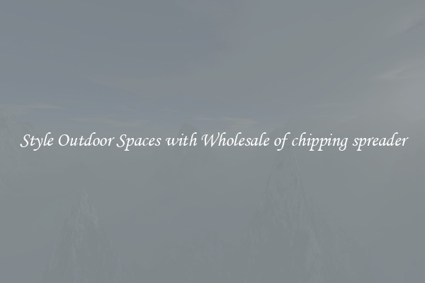 Style Outdoor Spaces with Wholesale of chipping spreader