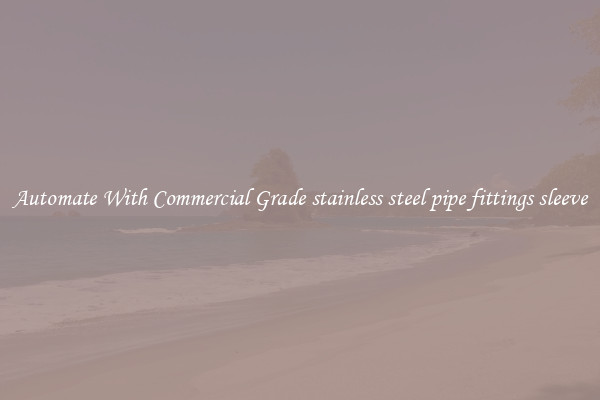 Automate With Commercial Grade stainless steel pipe fittings sleeve