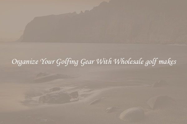 Organize Your Golfing Gear With Wholesale golf makes