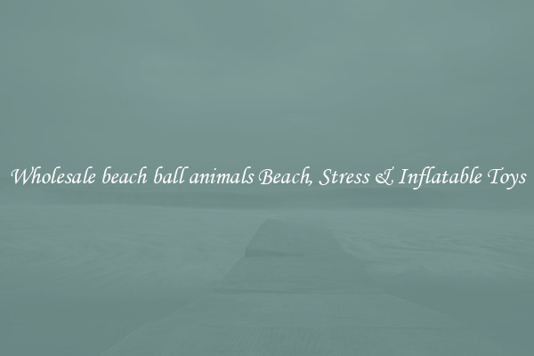 Wholesale beach ball animals Beach, Stress & Inflatable Toys