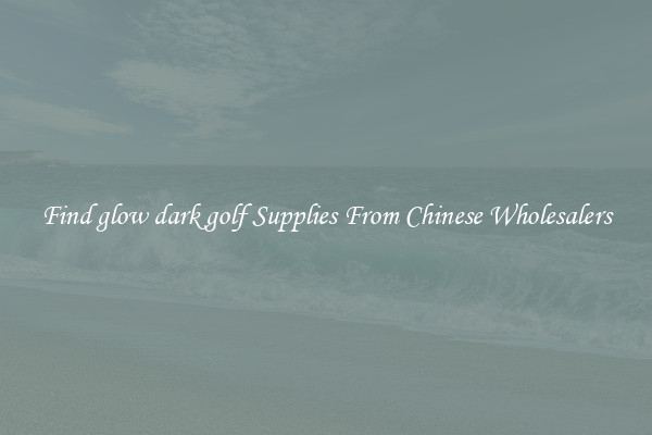Find glow dark golf Supplies From Chinese Wholesalers