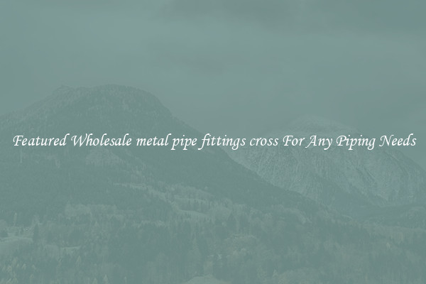 Featured Wholesale metal pipe fittings cross For Any Piping Needs
