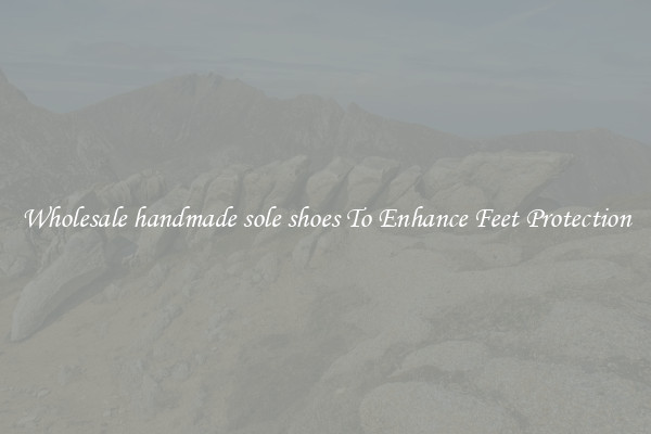 Wholesale handmade sole shoes To Enhance Feet Protection