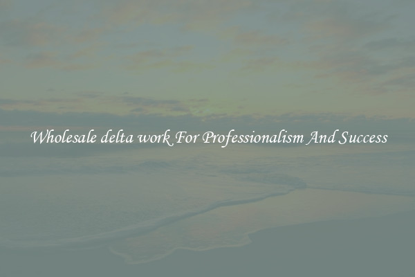 Wholesale delta work For Professionalism And Success