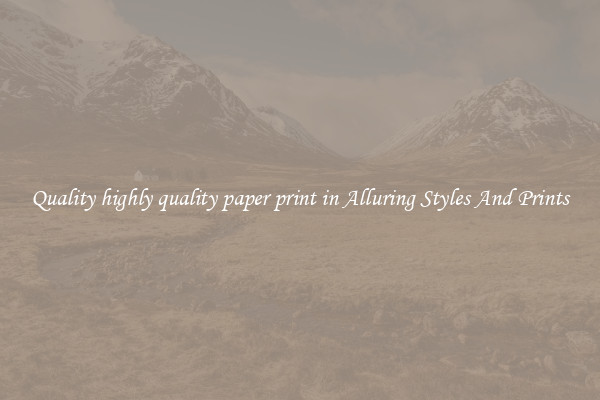 Quality highly quality paper print in Alluring Styles And Prints