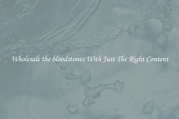 Wholesale the bloodstones With Just The Right Content
