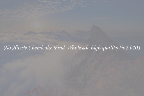 No Hassle Chemicals: Find Wholesale high quality tio2 b101