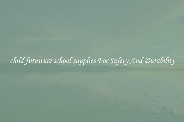 child furniture school supplies For Safety And Durability
