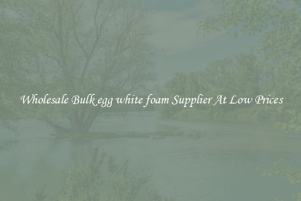 Wholesale Bulk egg white foam Supplier At Low Prices