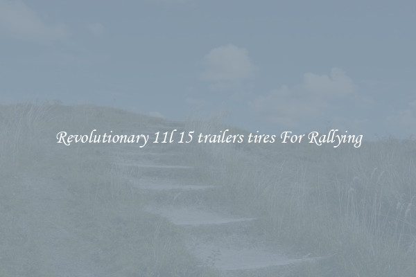 Revolutionary 11l 15 trailers tires For Rallying