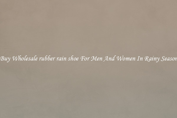 Buy Wholesale rubber rain shoe For Men And Women In Rainy Season