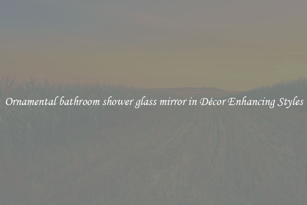Ornamental bathroom shower glass mirror in Décor Enhancing Styles