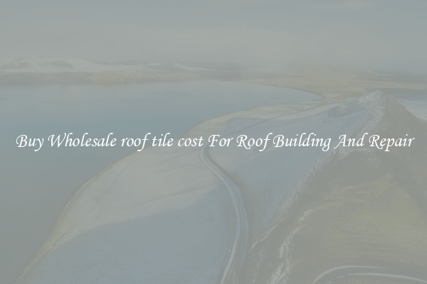 Buy Wholesale roof tile cost For Roof Building And Repair