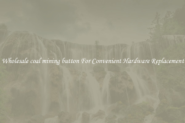 Wholesale coal mining button For Convenient Hardware Replacement