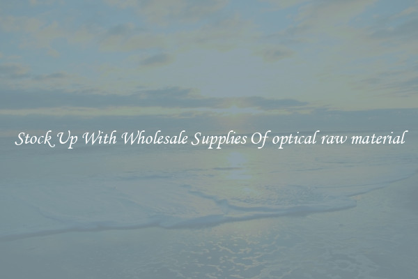 Stock Up With Wholesale Supplies Of optical raw material
