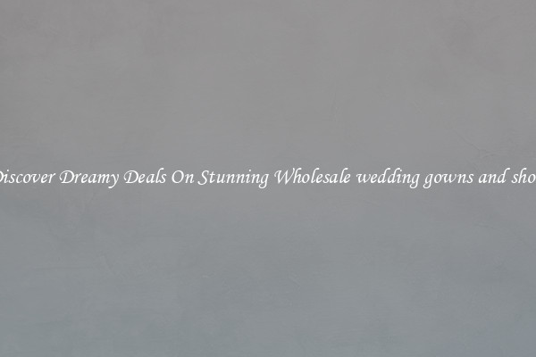Discover Dreamy Deals On Stunning Wholesale wedding gowns and shoes