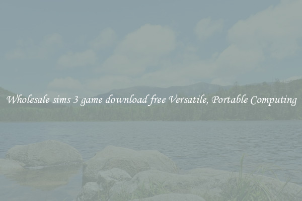 Wholesale sims 3 game download free Versatile, Portable Computing