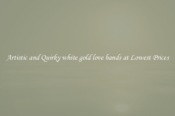 Artistic and Quirky white gold love bands at Lowest Prices