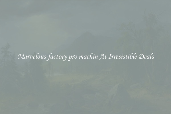 Marvelous factory pro machin At Irresistible Deals