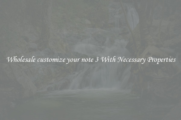 Wholesale customize your note 3 With Necessary Properties