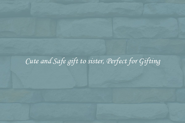 Cute and Safe gift to sister, Perfect for Gifting
