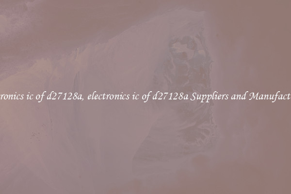 electronics ic of d27128a, electronics ic of d27128a Suppliers and Manufacturers