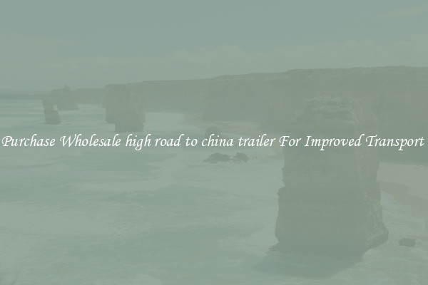 Purchase Wholesale high road to china trailer For Improved Transport 