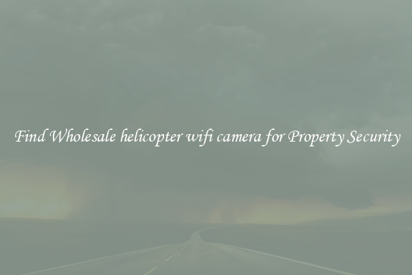 Find Wholesale helicopter wifi camera for Property Security