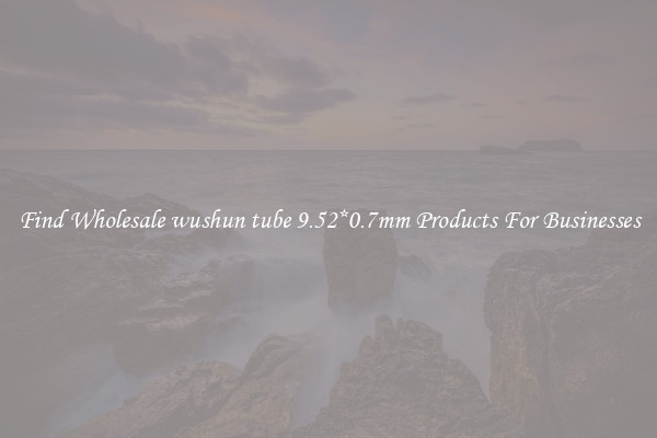 Find Wholesale wushun tube 9.52*0.7mm Products For Businesses