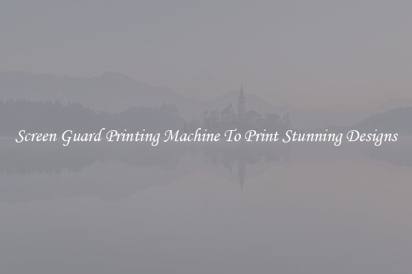 Screen Guard Printing Machine To Print Stunning Designs