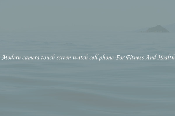 Modern camera touch screen watch cell phone For Fitness And Health
