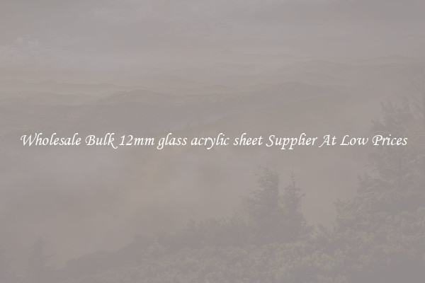 Wholesale Bulk 12mm glass acrylic sheet Supplier At Low Prices