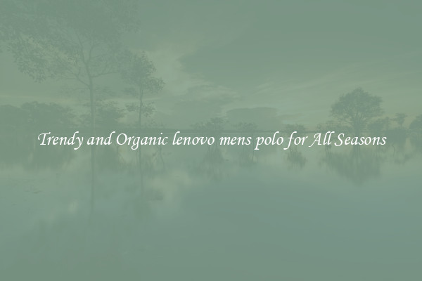 Trendy and Organic lenovo mens polo for All Seasons