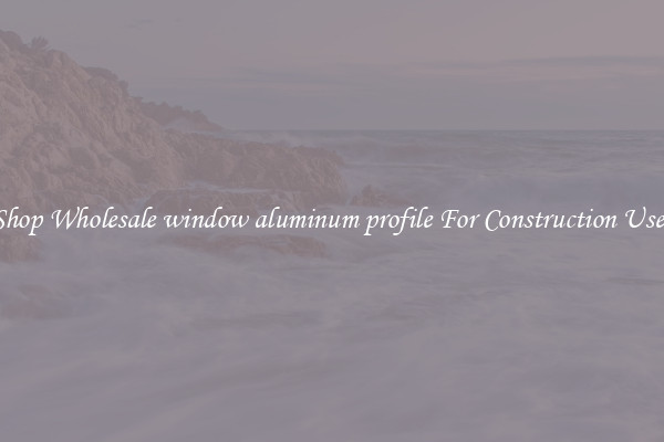 Shop Wholesale window aluminum profile For Construction Uses