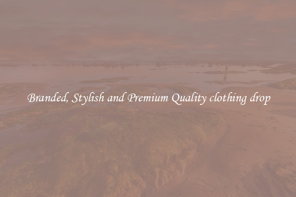 Branded, Stylish and Premium Quality clothing drop