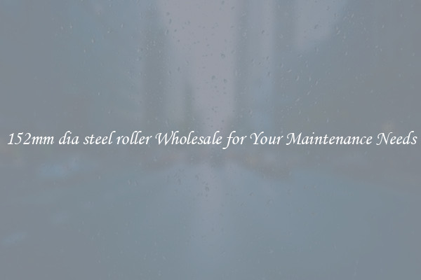 152mm dia steel roller Wholesale for Your Maintenance Needs