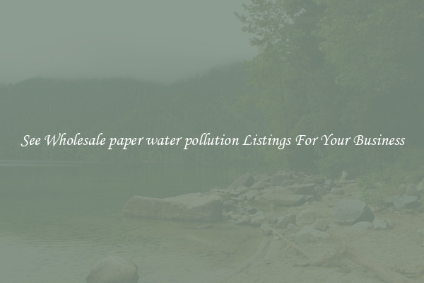 See Wholesale paper water pollution Listings For Your Business