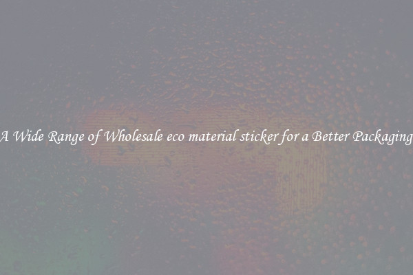 A Wide Range of Wholesale eco material sticker for a Better Packaging 