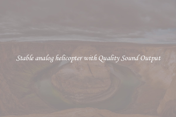 Stable analog helicopter with Quality Sound Output