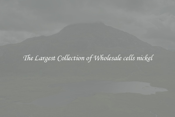 The Largest Collection of Wholesale cells nickel